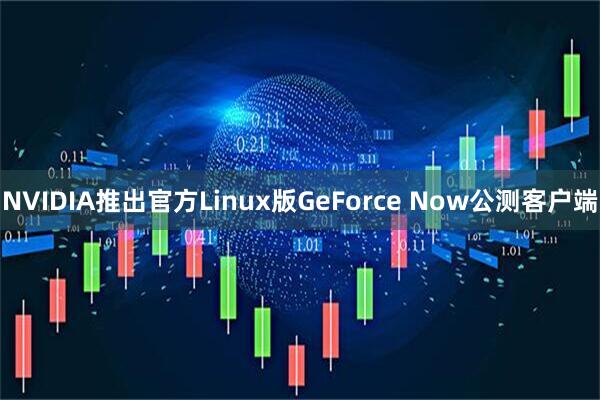 NVIDIA推出官方Linux版GeForce Now公测客户端