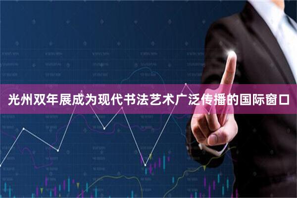 光州双年展成为现代书法艺术广泛传播的国际窗口