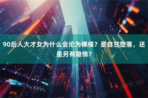 90后人大才女为什么会沦为裸模？是自甘堕落，还是另有隐情？