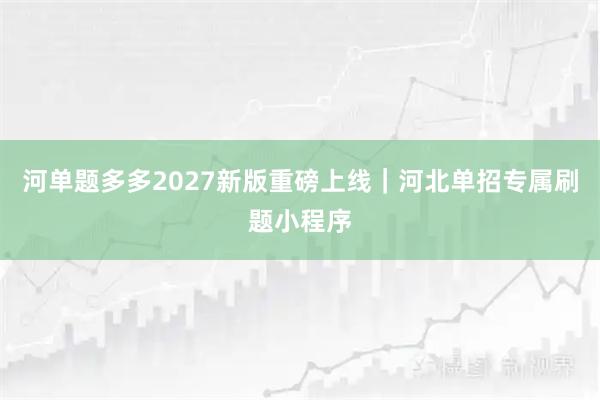 河单题多多2027新版重磅上线｜河北单招专属刷题小程序