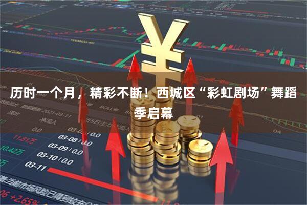 历时一个月，精彩不断！西城区“彩虹剧场”舞蹈季启幕