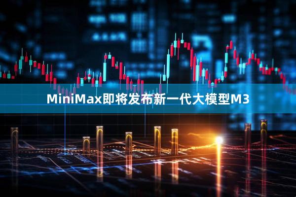MiniMax即将发布新一代大模型M3
