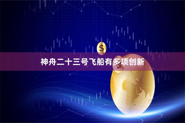 神舟二十三号飞船有多项创新