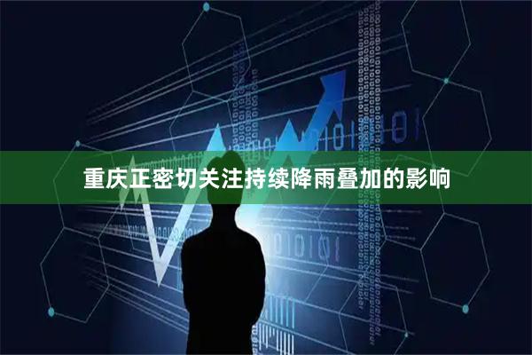重庆正密切关注持续降雨叠加的影响