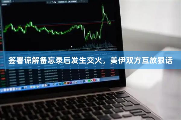 签署谅解备忘录后发生交火，美伊双方互放狠话