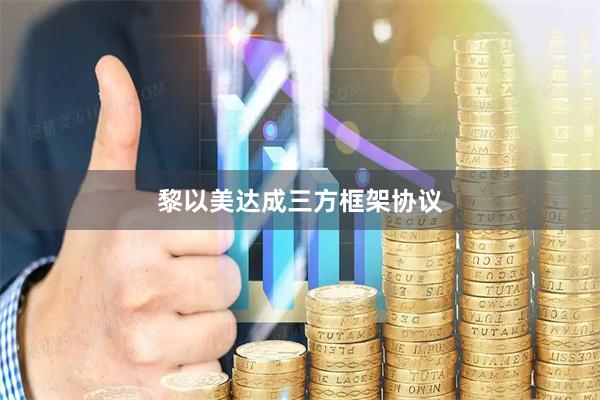黎以美达成三方框架协议