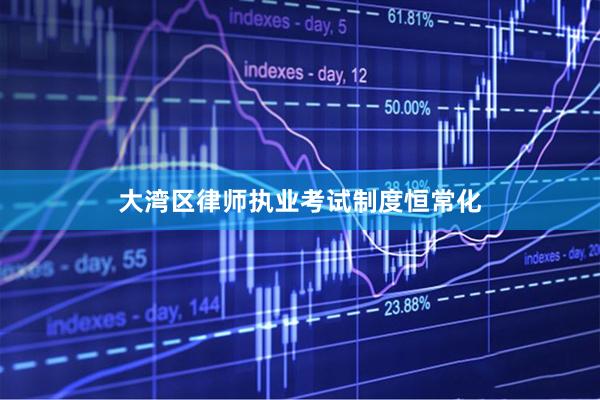 大湾区律师执业考试制度恒常化